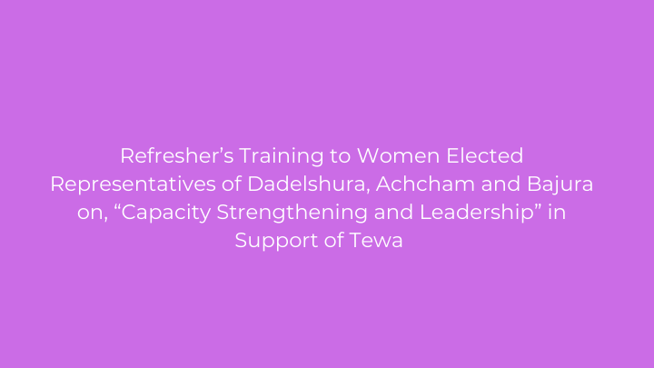 Refresher’s Training to Women Elected Representatives of Dadelshura, Achcham and Bajura on, “Capacity Strengthening and Leadership” in Support of Tewa 